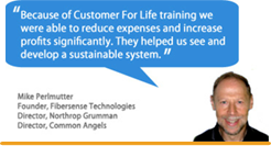 "Because of Customer For Life training we were able to reduce expenses and increase profits significantly. They helped us see and develop a sustainable system." - Mike Perlmutter